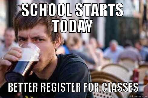 SCHOOL STARTS TODAY BETTER REGISTER FOR CLASSES Lazy College Senior
