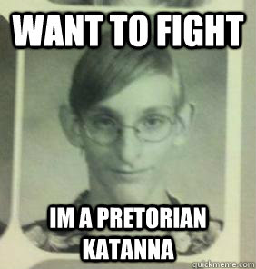 Want to fight im a pretorian Katanna  creepy gamer guy