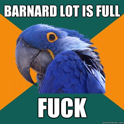 Barnard lot is full Fuck  Paranoid Parrot
