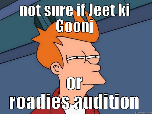 NOT SURE IF JEET KI GOONJ OR ROADIES AUDITION Futurama Fry