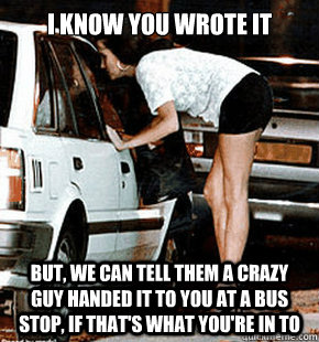I know you wrote it but, we can tell them a crazy guy handed it to you at a bus stop, if that's what you're in to  FB karma whore