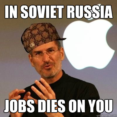 In Soviet Russia Jobs dies on you  Scumbag Steve Jobs
