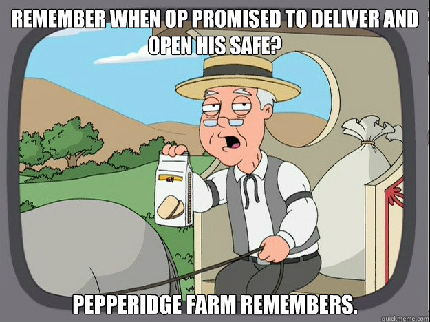 Remember when OP promised to deliver and open his safe? pepperidge Farm remembers. - Remember when OP promised to deliver and open his safe? pepperidge Farm remembers.  Pepridge Farm