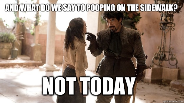 And what do we say to pooping on the sidewalk? Not Today  Arya not today