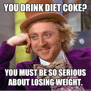 You drink diet coke? You must be so serious about losing weight. - You drink diet coke? You must be so serious about losing weight.  Condescending Wonka