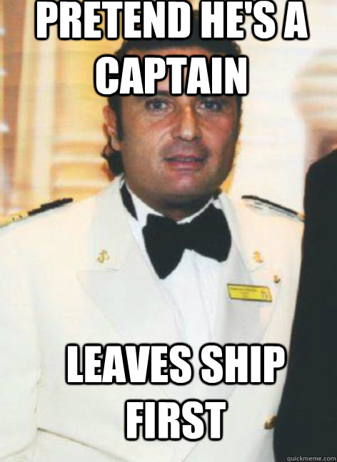 pretend he's a captain leaves ship first  captain fail