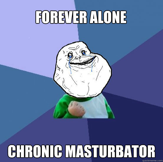 forever alone chronic masturbator  Forever Alone Success Kid