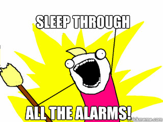 sleep through all the alarms!  All The Things
