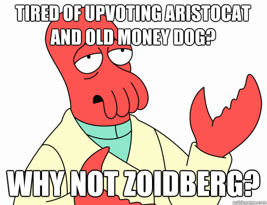 Tired of upvoting aristocat and old money dog? why not Zoidberg?  Why Not Zoidberg