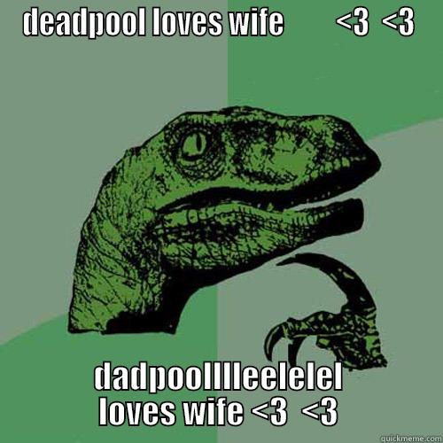 DEADPOOL LOVES WIFE         <3  <3 DADPOOLLLLEELELEL LOVES WIFE <3  <3 Philosoraptor