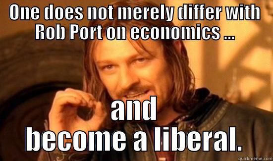 ONE DOES NOT MERELY DIFFER WITH ROB PORT ON ECONOMICS ... AND BECOME A LIBERAL. Boromir