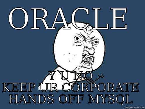 ORACLE Y U NO KEEP UR CORPORATE HANDS OFF MYSQL Y U No