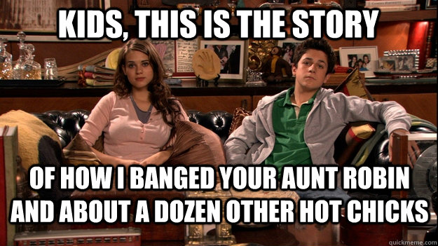 Kids, this is the story  of how I banged your aunt robin and about a dozen other hot chicks  How I Met Your Mother Meme