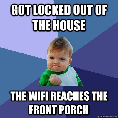 Got locked out of the house The wifi reaches the front porch   Success Kid