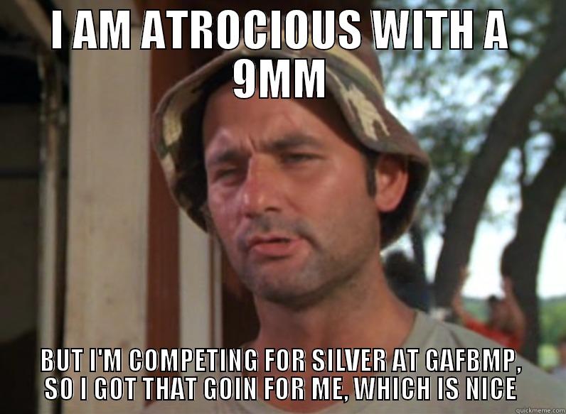 I AM ATROCIOUS WITH A 9MM BUT I'M COMPETING FOR SILVER AT GAFBMP, SO I GOT THAT GOIN FOR ME, WHICH IS NICE Misc