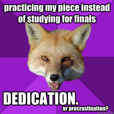 practicing my piece instead of studying for finals DEDICATION. or procrastination?  Forensics Fox