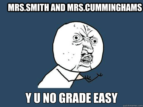 mrs.smith and mrs.cumminghams y u no grade easy  Y U No