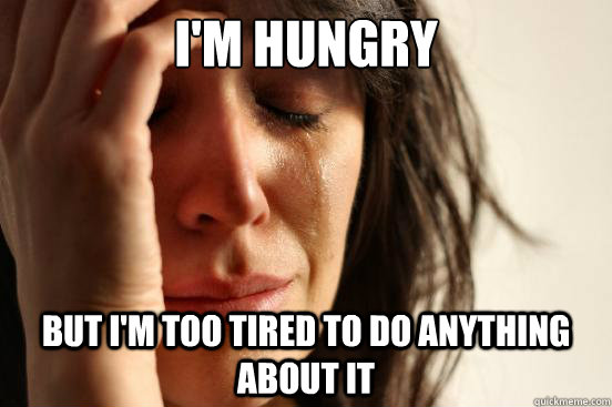 I'm hungry but i'm too tired to do anything about it  First World Problems