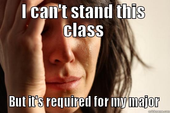 I CAN'T STAND THIS CLASS BUT IT'S REQUIRED FOR MY MAJOR First World Problems