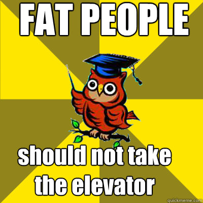 FAT PEOPLE should not take 
the elevator  Observational Owl
