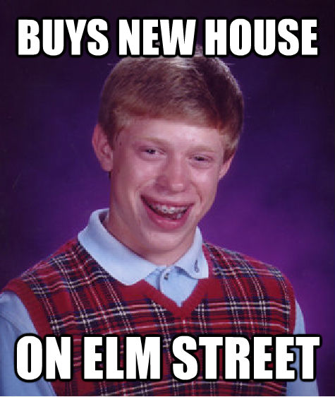 BUYS NEW HOUSE ON ELM STREET - BUYS NEW HOUSE ON ELM STREET  Bad Luck Brian