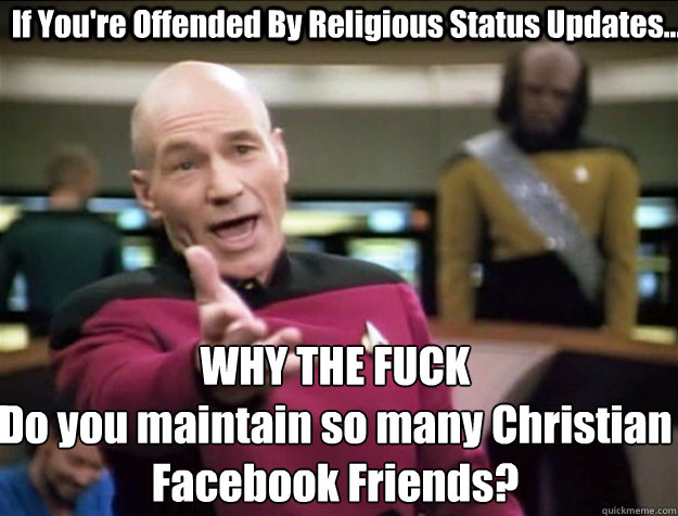 If You're Offended By Religious Status Updates... WHY THE FUCK
Do you maintain so many Christian Facebook Friends?  