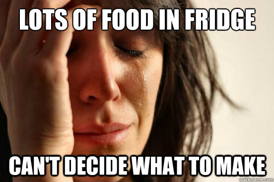 Lots of food In fridge can't decide what to make  First World Problems