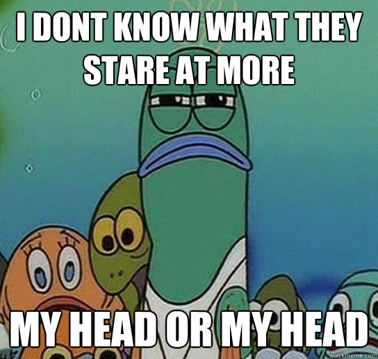 i dont know what they stare at more my head or my head  Serious fish SpongeBob