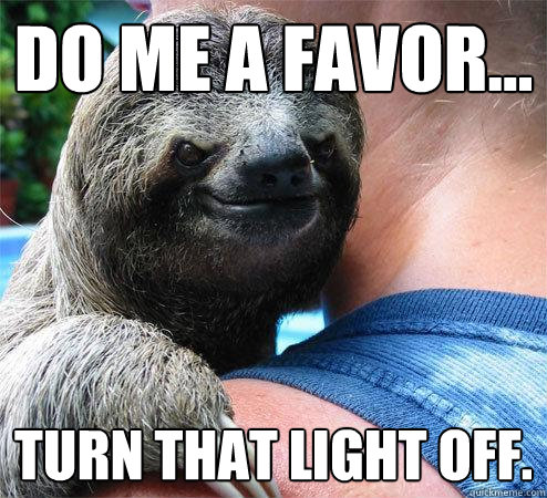 Do me a favor... turn that light off. - Do me a favor... turn that light off.  Suspiciously Evil Sloth