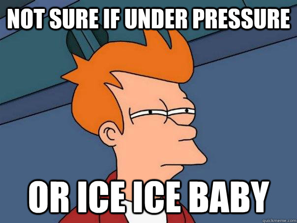 Not sure if under pressure or ice ice baby  Futurama Fry