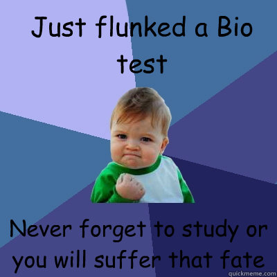 Just flunked a Bio test Never forget to study or you will suffer that fate  Success Kid