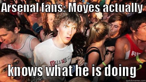 ARSENAL FANS: MOYES ACTUALLY  KNOWS WHAT HE IS DOING Sudden Clarity Clarence