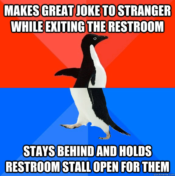 Makes great joke to stranger while exiting the Restroom Stays behind and Holds restroom stall open for them - Makes great joke to stranger while exiting the Restroom Stays behind and Holds restroom stall open for them  Socially Awesome Awkward Penguin