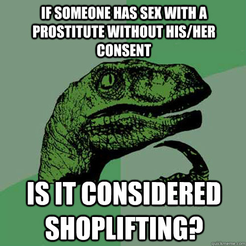 If someone has sex with a prostitute without his/her consent Is it considered shoplifting?  Philosoraptor