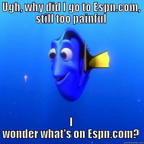 UGH, WHY DID I GO TO ESPN.COM, STILL TOO PAINFUL I WONDER WHAT'S ON ESPN.COM? dory