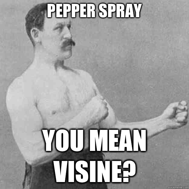 Pepper spray You mean Visine?  overly manly man