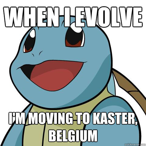 When i evolve i'm moving to kaster, belgium  Squirtle