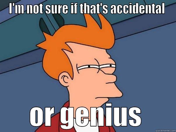 I'M NOT SURE IF THAT'S ACCIDENTAL OR GENIUS Futurama Fry