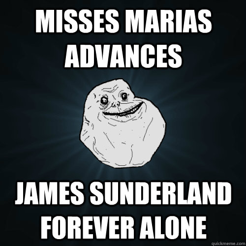 misses marias advances James Sunderland forever alone  Forever Alone