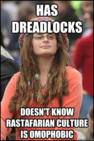 Has dreadlocks doesn't know rastafarian culture is omophobic  College Liberal