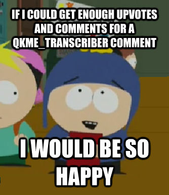 IF I COULD GET ENOUGH UPVOTES AND COMMENTS FOR A QKME_TRANSCRIBER COMMENT I WOULD BE SO HAPPY  Craig - I would be so happy