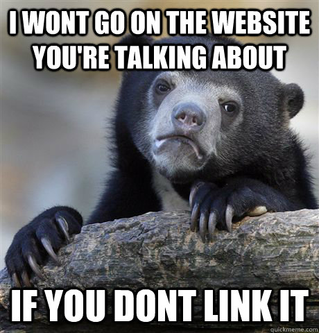 I wont go on the website you're talking about if you dont link it  Confession Bear