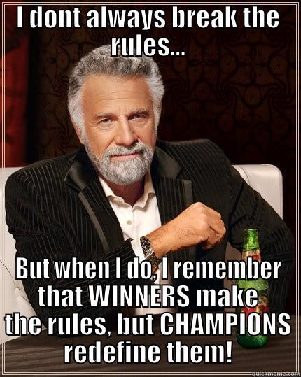 I DONT ALWAYS BREAK THE RULES... BUT WHEN I DO, I REMEMBER THAT WINNERS MAKE THE RULES, BUT CHAMPIONS REDEFINE THEM! The Most Interesting Man In The World
