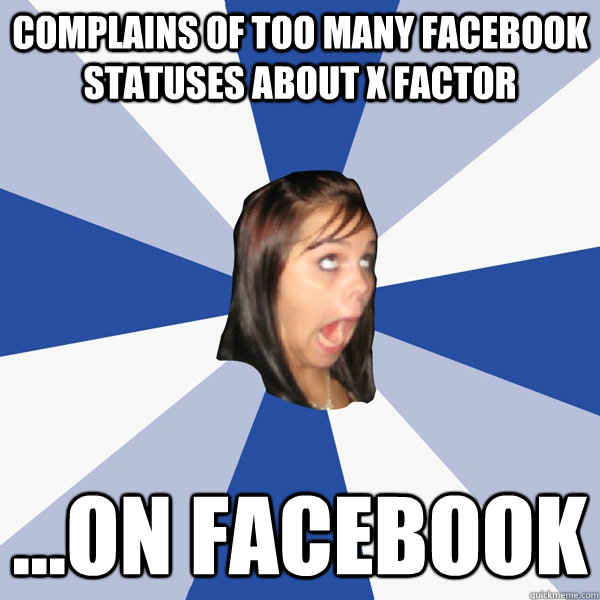 complains of too many facebook statuses about x factor ...on facebook  Annoying Facebook Girl