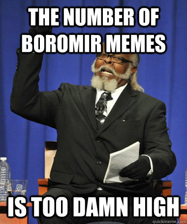 The number of boromir memes is too damn high  The Rent Is Too Damn High