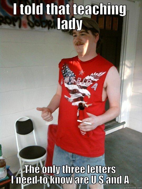 I TOLD THAT TEACHING LADY THE ONLY THREE LETTERS I NEED TO KNOW ARE U S AND A Redneck Randal