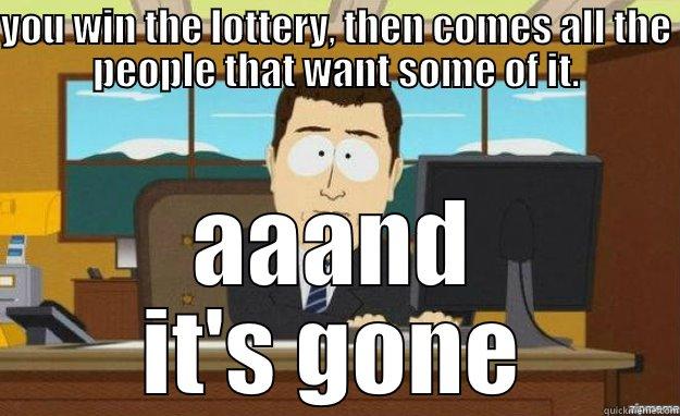 aaaand it's gone - YOU WIN THE LOTTERY, THEN COMES ALL THE PEOPLE THAT WANT SOME OF IT. AAAND IT'S GONE aaaand its gone