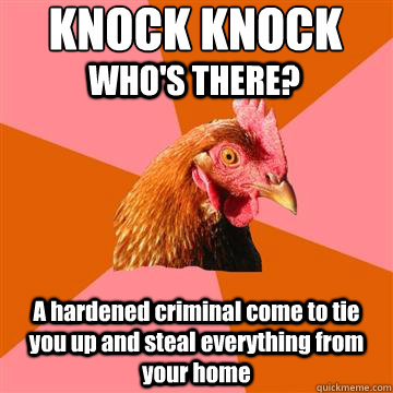 KNOCK KNOCK A hardened criminal come to tie you up and steal everything from your home WHO'S THERE? - KNOCK KNOCK A hardened criminal come to tie you up and steal everything from your home WHO'S THERE?  Anti-Joke Chicken