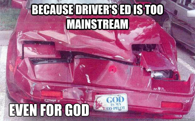 because driver's ed is too mainstream even for god - because driver's ed is too mainstream even for god  God Is My Co-Pilot