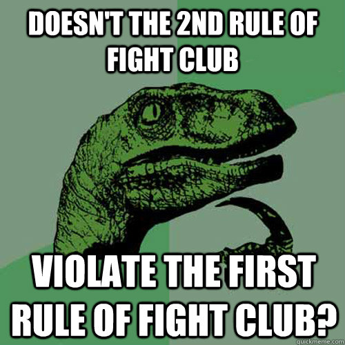 Doesn't the 2nd rule of Fight club violate the first rule of fight club?  Philosoraptor
